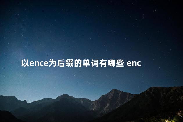 以ence为后缀的单词有哪些 ence后缀的名词50个及原型